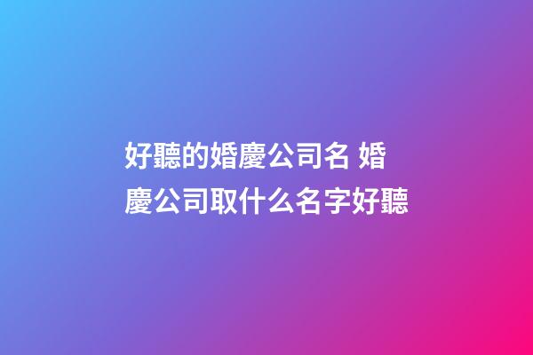 好聽的婚慶公司名 婚慶公司取什么名字好聽-第1張-公司起名-玄機派